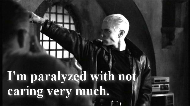 "I'm paralyzed with not caring very much." - Spike